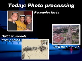 Today: Photo processing Recognize faces Turn that into VR Build 3D models from photos 