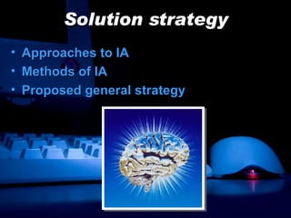 Solution strategy Approaches to IA Methods of IA Proposed general strategy 