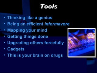 Tools Thinking like a genius Being an efficient  informavore Mapping your mind Getting things done Upgrading others forcefully Gadgets This is your brain on drugs 