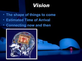 Vision The shape of things to come Estimated Time of Arrival Connecting now and then 