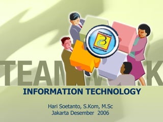 INFORMATION TECHNOLOGY Hari Soetanto, S.Kom, M.Sc Jakarta Desember  2006 