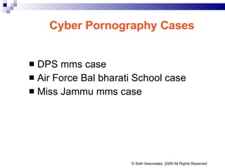 Cyber Pornography Cases DPS mms case Air Force Bal bharati School case  Miss Jammu mms case © Seth Associates, 2008 All Rights Reserved 