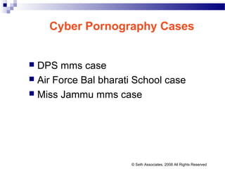 Cyber Pornography Cases
 DPS mms case
 Air Force Bal bharati School case
 Miss Jammu mms case
© Seth Associates, 2008 All Rights Reserved
 