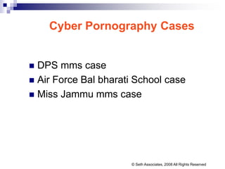 Cyber Pornography Cases
 DPS mms case
 Air Force Bal bharati School case
 Miss Jammu mms case
© Seth Associates, 2008 All Rights Reserved
 