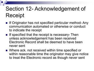 Section 12- Acknowledgement of
Receipt
 If Originator has not specified particular method- Any
communication automated or...