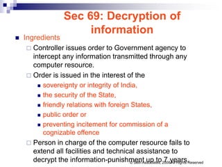 Sec 69: Decryption of
information
 Ingredients
 Controller issues order to Government agency to
intercept any informatio...