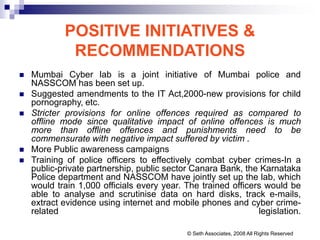 POSITIVE INITIATIVES &
RECOMMENDATIONS
 Mumbai Cyber lab is a joint initiative of Mumbai police and
NASSCOM has been set ...