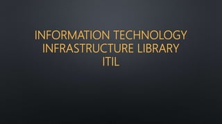 INFORMATION TECHNOLOGY
INFRASTRUCTURE LIBRARY
ITIL
 