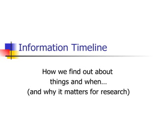 Information Timeline How we find out about  things and when… (and why it matters for research) 