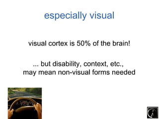 especially visual

 visual cortex is 50% of the brain!

  ... but disability, context, etc.,
may mean non-visual forms needed
 