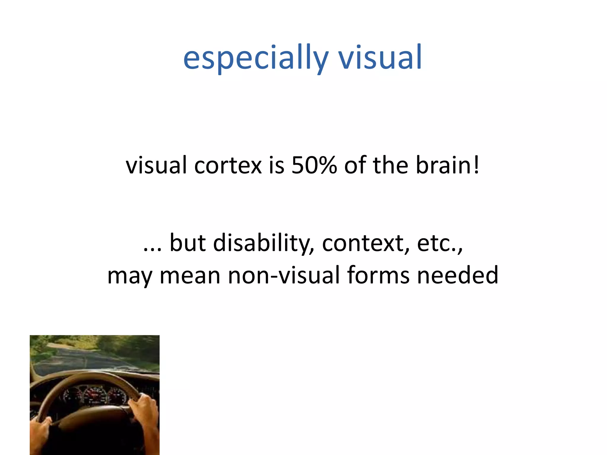 especially visual
visual cortex is 50% of the brain!
... but disability, context, etc.,
may mean non-visual forms needed
 