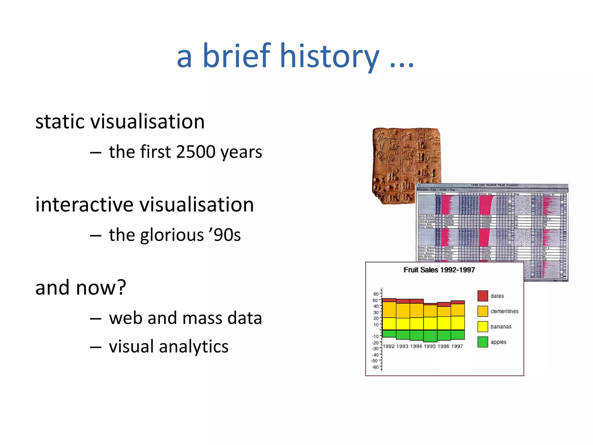 a brief history ...
static visualisation
– the first 2500 years
interactive visualisation
– the glorious ’90s
and now?
– web and mass data
– visual analytics
 