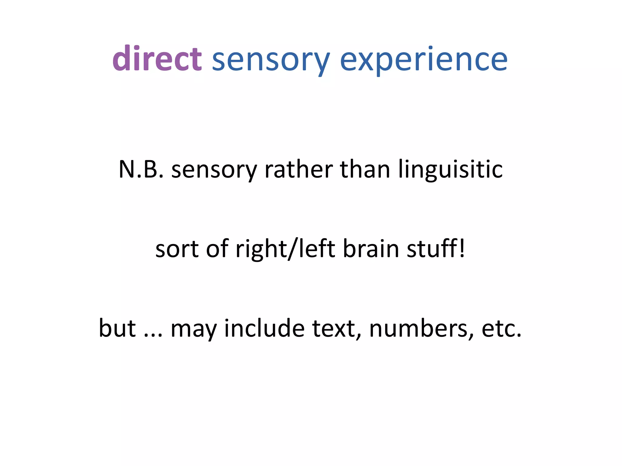 direct sensory experience
N.B. sensory rather than linguisitic
sort of right/left brain stuff!
but ... may include text, numbers, etc.
 