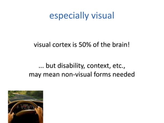 especially visual
visual cortex is 50% of the brain!
... but disability, context, etc.,
may mean non-visual forms needed
 