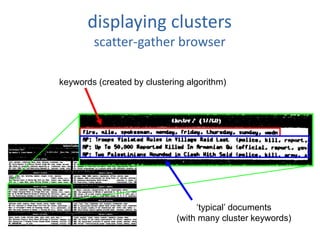 displaying clusters
scatter-gather browser
keywords (created by clustering algorithm)
‘typical’ documents
(with many cluster keywords)
 