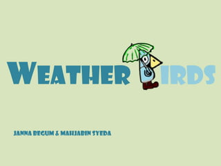 Weather                        irds

Janna Begum & Mahjabin Syeda
 