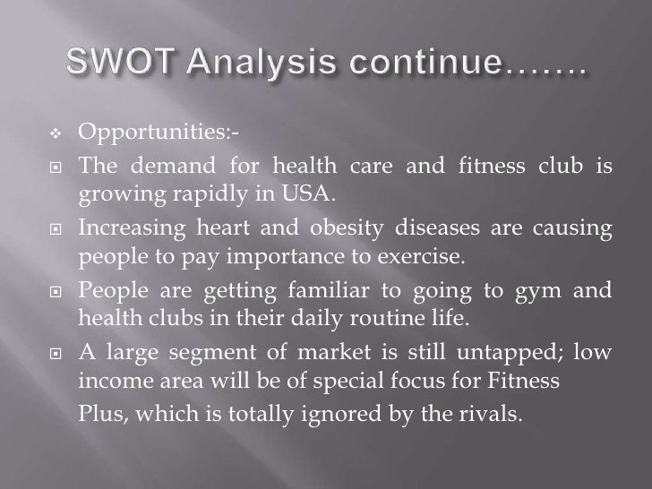 swot of fitness club Swot analysis on la fitness swot analysis on the anytime fitness and the jetts introduction as the living quality has been continuously improved in recent years,together with the widely spread sense of keeping fit,fitness clubs are becoming more and more popular in australiaamong all those fitness companies,the anytime fitness and the jetts are the most rapidly growing ones ,which both . swot of fitness club Swot analysis on la fitness swot analysis on the anytime fitness and the jetts introduction as the living quality has been continuously improved in recent years,together with the widely spread sense of keeping fit,fitness clubs are becoming more and more popular in australiaamong all those fitness companies,the anytime fitness and the jetts are the most rapidly growing ones ,which both .