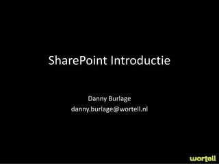 SharePoint Introductie

         Danny Burlage
    danny.burlage@wortell.nl
 