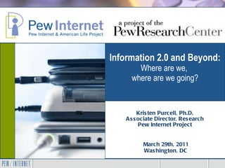 Information 2.0 and Beyond:  Where are we,  where are we going? Kristen Purcell, Ph.D. Associate Director, Research Pew Internet Project APLIC 44 th  Annual Conference March 29th, 2011 Washington, DC 