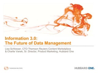 Information 3.0:                                        The Future of Data Management Lisa Schlosser, CTO Thomson Reuters Content Marketplace  & Charlie Vanek, Sr. Director, Product Marketing, Hubbard One 