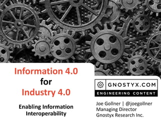 Information 4.0
for
Industry 4.0
Enabling Information
Interoperability
Joe Gollner | @joegollner
Managing Director
Gnostyx Research Inc.
 