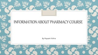 INFORMATIONABOUTPHARMACYCOURSE
By Payaam Vohra
 