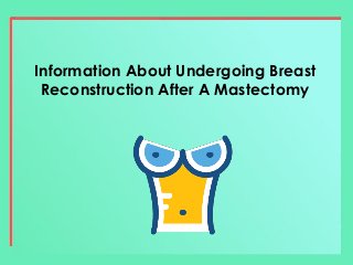 Information About Undergoing Breast
Reconstruction After A Mastectomy
 