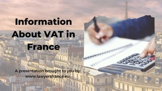 Information
About VAT in
France
A presentation brought to you by
www.lawyersfrance.eu
 