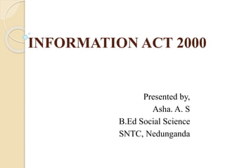 INFORMATION ACT 2000
Presented by,
Asha. A. S
B.Ed Social Science
SNTC, Nedunganda
 