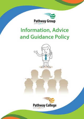 Pathway Group 
putting you first 
Information, Advice 
and Guidance Policy 
Pathway College 
putting you first 
 