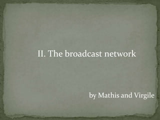 II. The broadcast network
by Mathis and Virgile
 