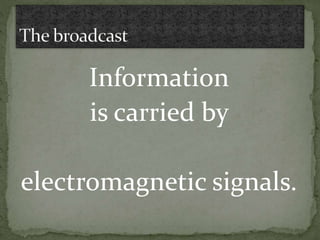 Information
is carried by
electromagnetic signals.
 