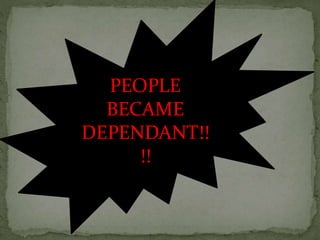 PEOPLE
BECAME
DEPENDANT!!
!!
 