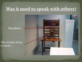 Was it used to speak with others?
The wooden thing
to speak …
Numbers …
 