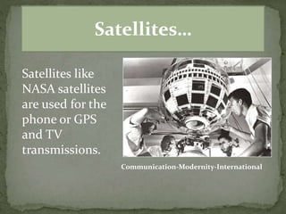 Satellites…
Satellites like
NASA satellites
are used for the
phone or GPS
and TV
transmissions.
Communication-Modernity-International
 
