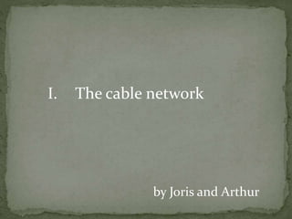 I. The cable network
by Joris and Arthur
 
