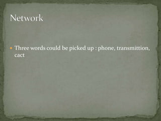  Three words could be picked up : phone, transmittion,
cact
 