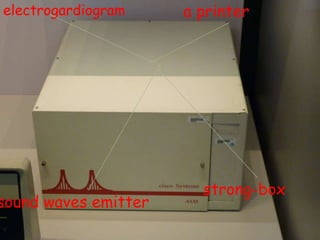 electrogardiogram a printer
sound waves emitter
strong-box
 