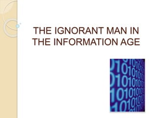 THE IGNORANT MAN IN
THE INFORMATION AGE
 