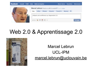 Web 2.0 & Apprentissage 2.0

                Marcel Lebrun
                  UCL-IPM
         marcel.lebrun@uclouvain.be
 