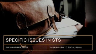 SPECIFIC ISSUES IN STS
THE INFORMATION AGE GUTERNBURG TO SOCIAL MEDIA
 