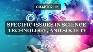 SPECIFIC ISSUES IN SCIENCE,
TECHNOLOGY, AND SOCIETY
CHAPTER III:
 