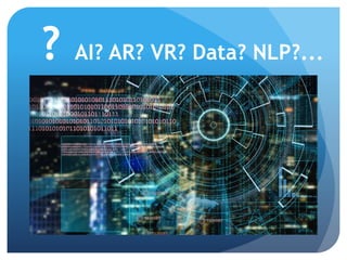 ? AI? ML? AR? VR? Data?
BOTS? NLP?...
 