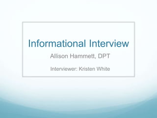 Informational Interview
Allison Hammett, DPT
Interviewer: Kristen White
 