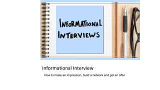 Informational Interview
How to make an impression, build a network and get an offer
 