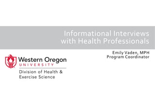 Informational Interviews
with Health Professionals
Emily Vaden, MPH
Program Coordinator
 