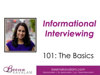 Informational
Interviewing
beenakavalam.com
@personalrev | fb: personalrev | g+: +beenakavalam
101: The Basics
 