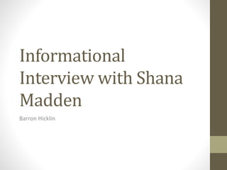 Informational
Interview with Shana
Madden
Barron Hicklin
 