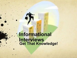 Informational
Interviews
Get That Knowledge!
 