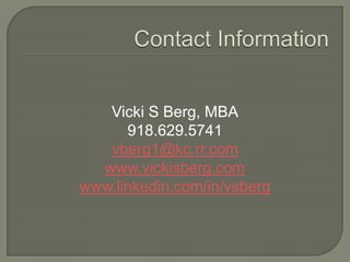 Contact InformationVicki S Berg, MBA918.629.5741vberg1@kc.rr.comwww.vickisberg.comwww.linkedin.com/in/vsberg